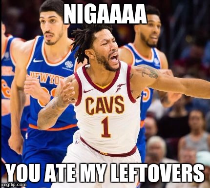 just | NIGAAAA; YOU ATE MY LEFTOVERS | image tagged in just | made w/ Imgflip meme maker