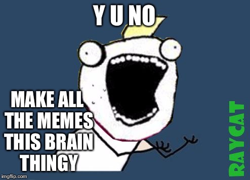 Y U No X All The Y | Y U NO MAKE ALL THE MEMES THIS BRAIN THINGY | image tagged in y u no x all the y | made w/ Imgflip meme maker