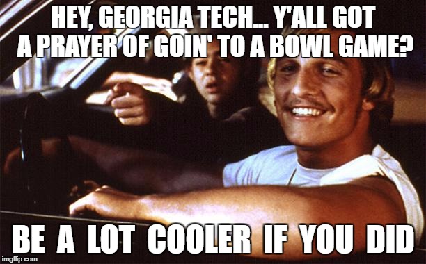 Matthew Mcconaughey | HEY, GEORGIA TECH... Y'ALL GOT A PRAYER OF GOIN' TO A BOWL GAME? BE  A  LOT  COOLER  IF  YOU  DID | image tagged in matthew mcconaughey | made w/ Imgflip meme maker