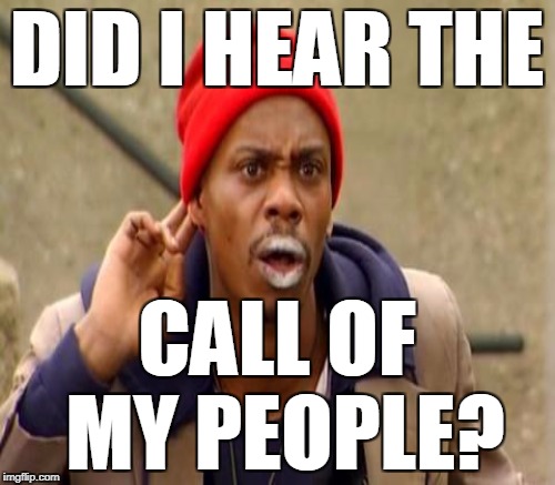 DID I HEAR THE CALL OF MY PEOPLE? | made w/ Imgflip meme maker