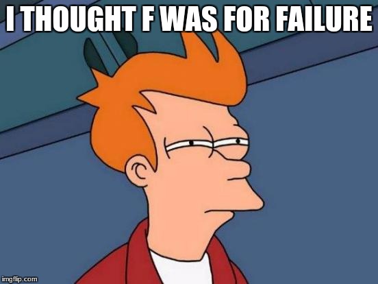 I THOUGHT F WAS FOR FAILURE | image tagged in memes,futurama fry | made w/ Imgflip meme maker