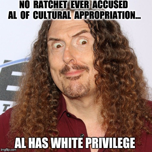 Weird Al | NO  RATCHET  EVER  ACCUSED  AL  OF  CULTURAL  APPROPRIATION... AL HAS WHITE PRIVILEGE | image tagged in hair,white privilege,black lives matter,cultural appropriation,triggered | made w/ Imgflip meme maker