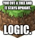 Reality is Nothing in Minecraft | YOU CUT A TREE AND IT STAYS UPRIGHT. LOGIC. | image tagged in minecraft logic | made w/ Imgflip meme maker
