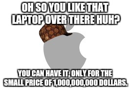 Overpriced | OH SO YOU LIKE THAT LAPTOP OVER THERE HUH? YOU CAN HAVE IT, ONLY FOR THE SMALL PRICE OF 1,000,000,000 DOLLARS. | image tagged in scumbag apple | made w/ Imgflip meme maker