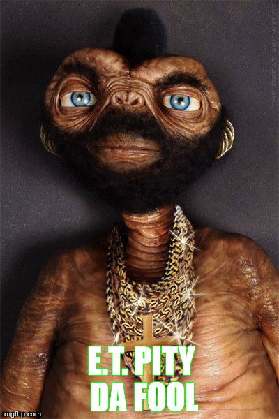 E.T. PITY DA FOOL | made w/ Imgflip meme maker
