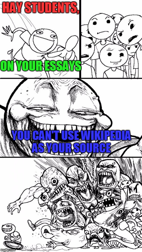 I don't know if you have this problem, but I do. | HAY STUDENTS, ON YOUR ESSAYS; YOU CAN'T USE WIKIPEDIA AS YOUR SOURCE | image tagged in memes,hey internet,wikipedia | made w/ Imgflip meme maker