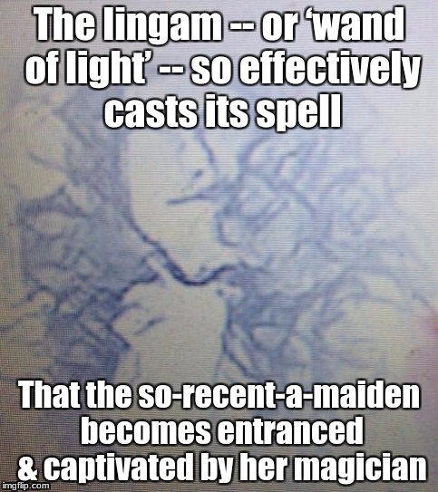 Aphorisms of Poppingjay Foolatum | The lingam -- or ‘wand of light’ -- so effectively casts its spell; That the so-recent-a-maiden becomes entranced & captivated by her magician | image tagged in lingam massage,poppingjay foolatum | made w/ Imgflip meme maker