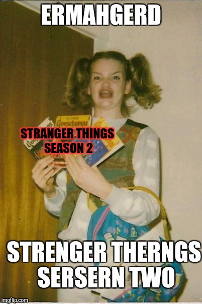 OMG | ERMAHGERD; STRANGER THINGS SEASON 2; STRENGER THERNGS SERSERN TWO | image tagged in omg | made w/ Imgflip meme maker