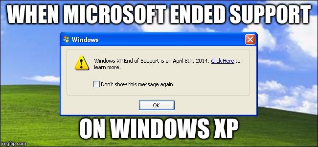 Windows xp end of rsupport | WHEN MICROSOFT ENDED SUPPORT; ON WINDOWS XP | image tagged in windows xp end of rsupport | made w/ Imgflip meme maker