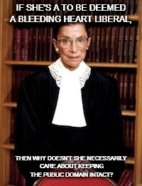 A liberal who sided with a regrettable SCOTUS error. | IF SHE'S A TO BE DEEMED A BLEEDING HEART LIBERAL, THEN WHY DOESN'T SHE NECESSARILY CARE ABOUT KEEPING THE PUBLIC DOMAIN INTACT? | image tagged in rbg photo from ip watchdog | made w/ Imgflip meme maker
