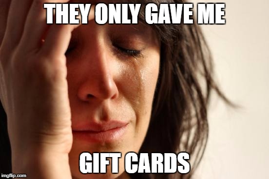 First World Problems Meme | THEY ONLY GAVE ME GIFT CARDS | image tagged in memes,first world problems | made w/ Imgflip meme maker