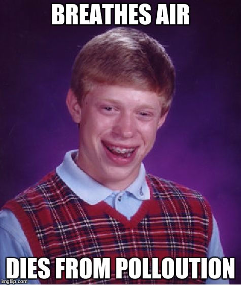 Bad Luck Brian Meme | BREATHES AIR DIES FROM POLLOUTION | image tagged in memes,bad luck brian | made w/ Imgflip meme maker