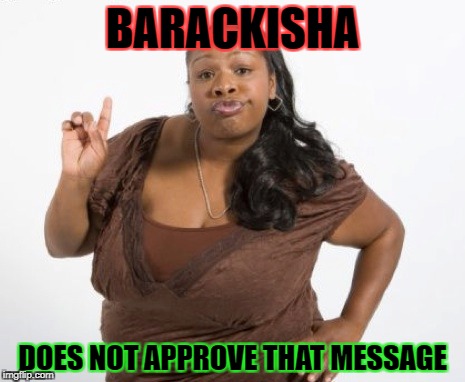 barackisha | BARACKISHA; DOES NOT APPROVE THAT MESSAGE | image tagged in barack obama,ghetto | made w/ Imgflip meme maker