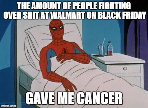 Spiderman Hospital Meme | THE AMOUNT OF PEOPLE FIGHTING OVER SHIT AT WALMART ON BLACK FRIDAY; GAVE ME CANCER | image tagged in memes,spiderman hospital,spiderman | made w/ Imgflip meme maker
