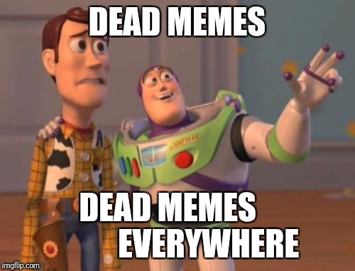 X, X Everywhere Meme | DEAD MEMES; DEAD MEMES
            EVERYWHERE | image tagged in memes,x x everywhere | made w/ Imgflip meme maker