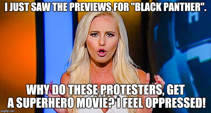 Tomi Lahren | I JUST SAW THE PREVIEWS FOR "BLACK PANTHER". WHY DO THESE PROTESTERS, GET A SUPERHERO MOVIE? I FEEL OPPRESSED! | image tagged in tomi lahren | made w/ Imgflip meme maker