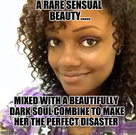 A RARE SENSUAL BEAUTY..... MIXED WITH A BEAUTIFULLY DARK SOUL COMBINE TO MAKE HER THE PERFECT DISASTER | image tagged in hot chocolate | made w/ Imgflip meme maker