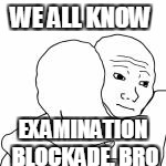 WE ALL KNOW EXAMINATION BLOCKADE, BRO | made w/ Imgflip meme maker