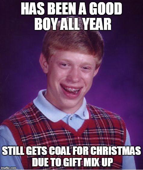 Bad Luck Brian Meme | HAS BEEN A GOOD BOY ALL YEAR; STILL GETS COAL FOR CHRISTMAS DUE TO GIFT MIX UP | image tagged in memes,bad luck brian | made w/ Imgflip meme maker