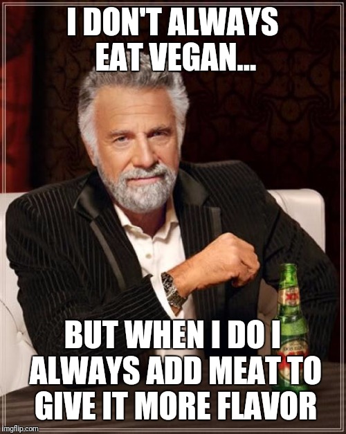 The Most Interesting Man In The World Meme | I DON'T ALWAYS EAT VEGAN... BUT WHEN I DO I ALWAYS ADD MEAT TO GIVE IT MORE FLAVOR | image tagged in memes,the most interesting man in the world | made w/ Imgflip meme maker