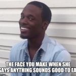 why you always lying | THE FACE YOU MAKE WHEN SHE SAYS ANYTHING SOUNDS GOOD TO EAT | image tagged in why you always lying | made w/ Imgflip meme maker