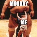 How I feel at the beginning of my work week... | MONDAY; ME | image tagged in sumo,mondays,me,work | made w/ Imgflip meme maker