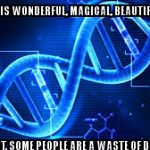 waste of dna | LIFE IS WONDERFUL, MAGICAL, BEAUTIFUL.... ......BUT, SOME PEOPLE ARE A WASTE OF DNA. | image tagged in waste of dna | made w/ Imgflip meme maker