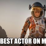 Matt... Damon | THE BEST ACTOR ON MARS | image tagged in save matt damon | made w/ Imgflip meme maker