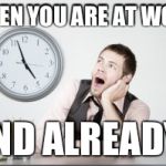 Boredom  | WHEN YOU ARE AT WORK; END ALREADY! | image tagged in boredom | made w/ Imgflip meme maker