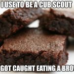 ex cub scout  | I USE TO BE A CUB SCOUT; TILL I GOT CAUGHT EATING A BROWNIE | image tagged in brownie | made w/ Imgflip meme maker