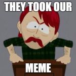 They took our jobs stance (South Park) | THEY TOOK OUR; MEME | image tagged in they took our jobs stance south park | made w/ Imgflip meme maker
