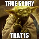 Yoda true story that is | TRUE STORY; THAT IS | image tagged in yoda finger big,yoda,true story | made w/ Imgflip meme maker