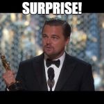 DiCaprio Oscar | SURPRISE! | image tagged in dicaprio oscar | made w/ Imgflip meme maker