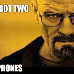 walter white | I GOT TWO; PHONES | image tagged in walter white | made w/ Imgflip meme maker