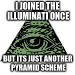 illuminati confirmed | I JOINED THE ILLUMINATI ONCE; BUT ITS JUST ANOTHER PYRAMID SCHEME | image tagged in illuminati confirmed | made w/ Imgflip meme maker