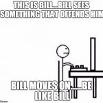Be like bill computer | THIS IS BILL...BILL SEES SOMETHING THAT OFFENDS HIM; BILL MOVES ON......BE LIKE BILL | image tagged in be like bill computer,be like bill,butthurt,offensive internet guy | made w/ Imgflip meme maker