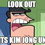 Papa de Timmy | LOOK OUT; ITS KIM JONG UN | image tagged in papa de timmy | made w/ Imgflip meme maker