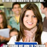 Sheltered College Freshman | HEARS ABOUT 'ROAD HEAD' AND INVITES BF FOR A RIDE IN HER JETTA TO TRY IT OUT... ...CAN'T FIGURE OUT HOW TO 'PERFORM' AND DRIVE AT THE SAME TIME | image tagged in sheltered college freshman,road safety,road warrior,original meme,front page | made w/ Imgflip meme maker