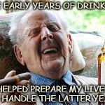 cigs n booze | THE EARLY YEARS OF DRINKING; HELPED PREPARE MY LIVER TO HANDLE THE LATTER YEARS | image tagged in cigs n booze | made w/ Imgflip meme maker