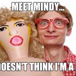 Blow Up Doll Dork | MEET MINDY... SHE DOESN'T THINK I'M A DORK | image tagged in dork,funny,nerd,sex,popular,most recent | made w/ Imgflip meme maker