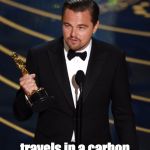 I LOVED leonardo decaprio in the Revenant but if he cant see his own hypocrisy... | Wins his first oscar in a beautiful film and lectures the audience on climate change; travels in a carbon spewing jet from NY to LA six times in six weeks | image tagged in leo oscar,leonardo dicaprio cheers,leonardo dicaprio wolf of wall street,hypocrisy,climate change | made w/ Imgflip meme maker