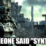 Fallout Synth problem | SOMEONE SAID "SYNTH"? | image tagged in fallout,synth,problem,meme | made w/ Imgflip meme maker