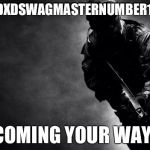 call of duty | MR "XDXDXDSWAGMASTERNUMBER1XDXDXD"; COMING YOUR WAY! | image tagged in call of duty | made w/ Imgflip meme maker