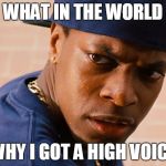Chris Tucker | WHAT IN THE WORLD; WHY I GOT A HIGH VOICE | image tagged in chris tucker | made w/ Imgflip meme maker