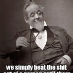 1889 Guy | Back in my day, we simply beat the shit out of a person until there was no longer a problem. | image tagged in 1889 guy | made w/ Imgflip meme maker