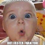 That moment when... | THAT MOMENT WHEN IT GOES; OUT FASTER THAN YOU THOUGHT BEFORE PULLED YOUR PANTS DOWN ON THE POTTY. | image tagged in that moment when | made w/ Imgflip meme maker