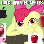 I wanted apples... | I JUST WANTED APPLES | image tagged in mlp meme | made w/ Imgflip meme maker