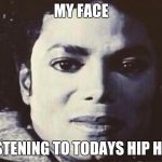 Music meme | MY FACE; LISTENING TO TODAYS HIP HOP | image tagged in disgusted mj,hip hop,michael jackson,drake,music,what face | made w/ Imgflip meme maker