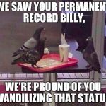 Pigeon job interview | WE SAW YOUR PERMANENT RECORD BILLY, WE'RE PROUND OF YOU VANDILIZING THAT STATUE | image tagged in pigeon job interview | made w/ Imgflip meme maker