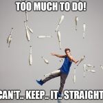 Juggling Meme | TOO MUCH TO DO! CAN'T.. KEEP.. IT.. STRAIGHT! | image tagged in juggling meme | made w/ Imgflip meme maker